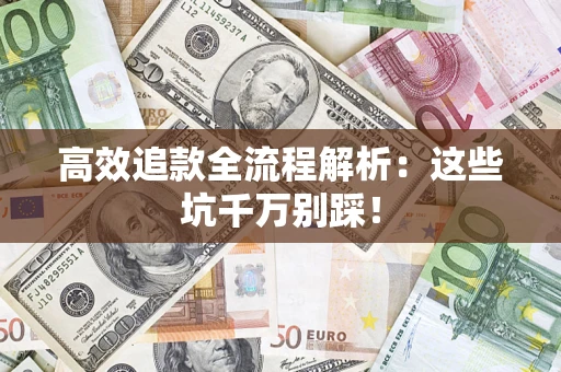 武汉高效追款全流程解析：这些坑千万别踩！