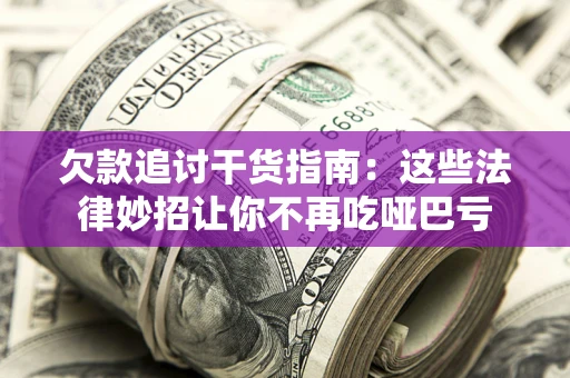 武汉欠款追讨干货指南：这些法律妙招让你不再吃哑巴亏