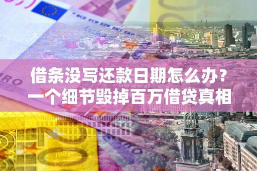 武汉借条没写还款日期怎么办？一个细节毁掉百万借贷真相