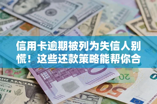 武汉信用卡逾期被列为失信人别慌！这些还款策略能帮你合法止损