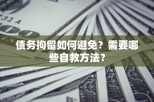 武汉债务拘留如何避免？需要哪些自救方法？