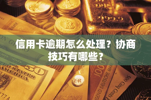 武汉信用卡逾期怎么处理？协商技巧有哪些？