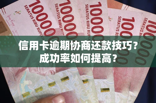 武汉信用卡逾期协商还款技巧？成功率如何提高？