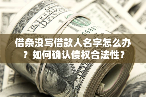 武汉借条没写借款人名字怎么办？如何确认债权合法性？