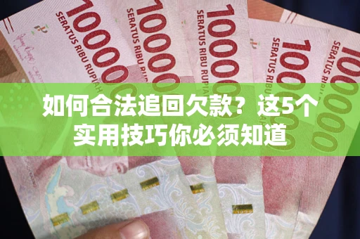 武汉如何合法追回欠款？这5个实用技巧你必须知道