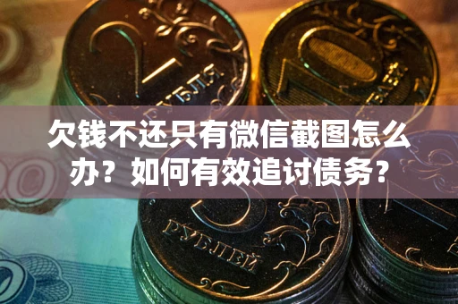 武汉欠钱不还只有微信截图怎么办？如何有效追讨债务？