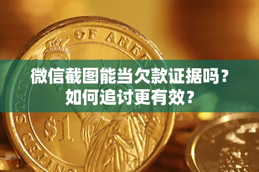 武汉微信截图能当欠款证据吗？如何追讨更有效？