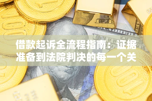 武汉借款起诉全流程指南：证据准备到法院判决的每一个关键步骤