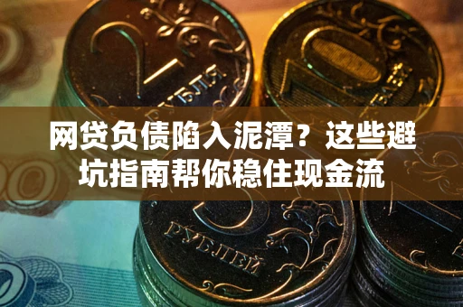 武汉网贷负债陷入泥潭？这些避坑指南帮你稳住现金流