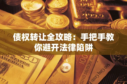 武汉债权转让全攻略：手把手教你避开法律陷阱