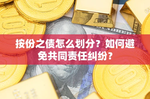 武汉按份之债怎么划分？如何避免共同责任纠纷？