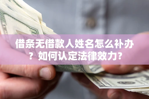 武汉借条无借款人姓名怎么补办？如何认定法律效力？