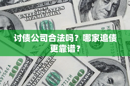 武汉讨债公司合法吗？哪家追债更靠谱？