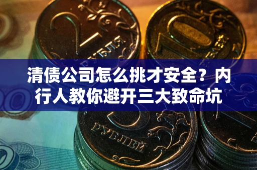 武汉清债公司怎么挑才安全?内行人教你避开三大致命坑 武汉清债公司怎么挑才安全?内行人教你避开三大致命坑