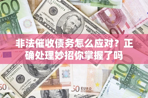 武汉非法催收债务怎么应对？正确处理妙招你掌握了吗