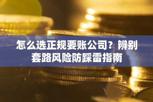 武汉怎么选正规要账公司？辨别套路风险防踩雷指南
