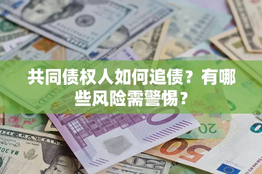 武汉共同债权人如何追债？有哪些风险需警惕？