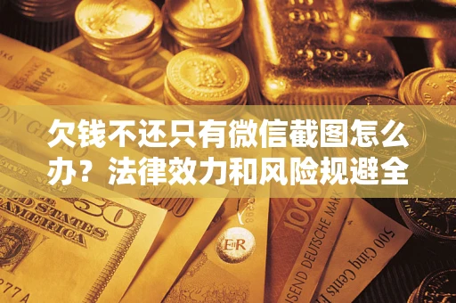 武汉欠钱不还只有微信截图怎么办？法律效力和风险规避全解析