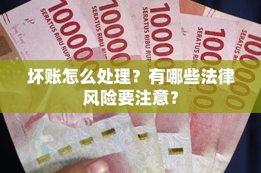 武汉坏账怎么处理？有哪些法律风险要注意？