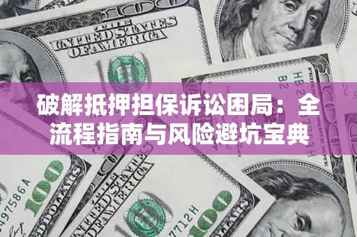 武汉破解抵押担保诉讼困局:全流程指南与风险避坑宝典 武汉破解抵押担保诉讼困局:全流程指南与风险避坑宝典