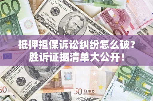 武汉抵押担保诉讼纠纷怎么破？胜诉证据清单大公开！