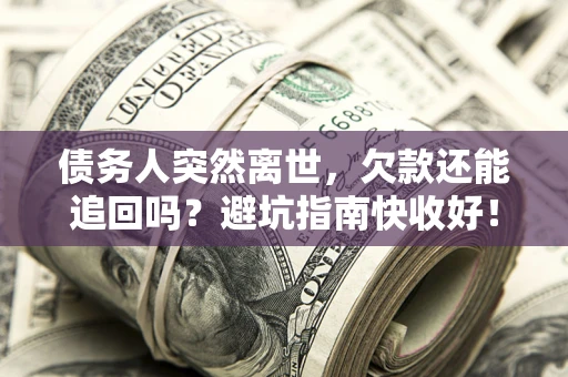 武汉债务人突然离世，欠款还能追回吗？避坑指南快收好！
