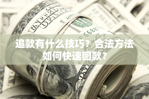 武汉追款有什么技巧？合法方法如何快速回款？