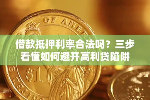 武汉借款抵押利率合法吗？三步看懂如何避开高利贷陷阱