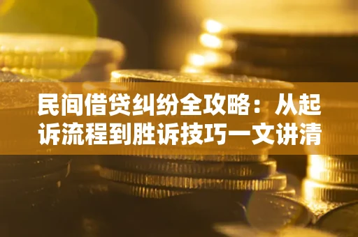 武汉民间借贷纠纷全攻略：从起诉流程到胜诉技巧一文讲清