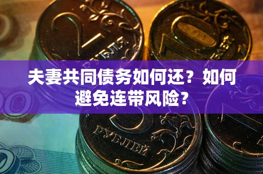 武汉夫妻共同债务如何还？如何避免连带风险？