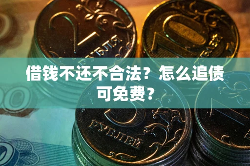 武汉借钱不还不合法？怎么追债可免费？