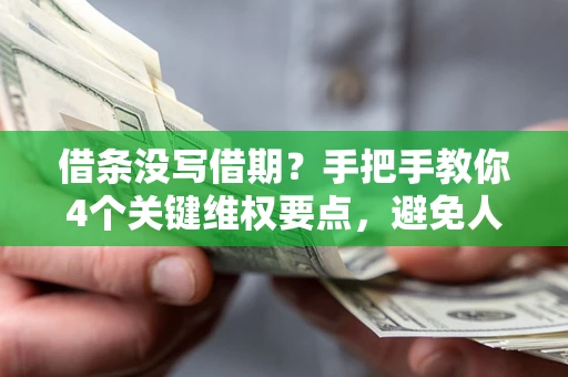 武汉借条没写借期？手把手教你4个关键维权要点，避免人财两空