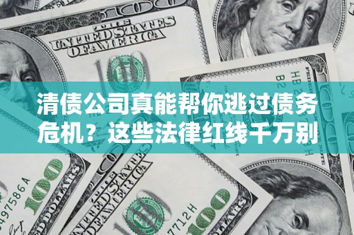 武汉清债公司真能帮你逃过债务危机？这些法律红线千万别踩