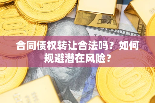 武汉合同债权转让合法吗？如何规避潜在风险？