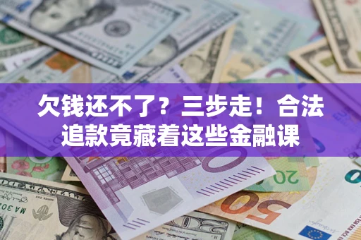 武汉欠钱还不了？三步走！合法追款竟藏着这些金融课