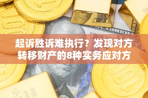 武汉起诉胜诉难执行？发现对方转移财产的8种实务应对方案