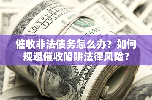 武汉催收非法债务怎么办？如何规避催收陷阱法律风险？