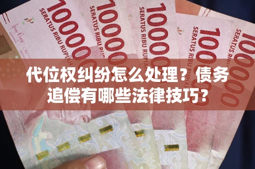 武汉代位权纠纷怎么处理？债务追偿有哪些法律技巧？