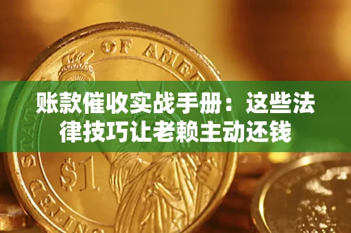 武汉账款催收实战手册：这些法律技巧让老赖主动还钱