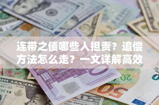 武汉连带之债哪些人担责？追偿方法怎么走？一文详解高效维权流程