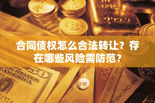 武汉合同债权怎么合法转让？存在哪些风险需防范？