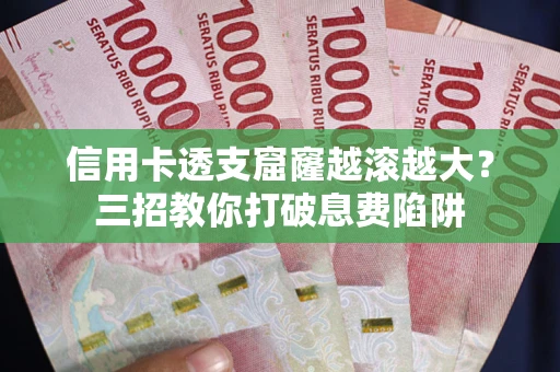 武汉信用卡透支窟窿越滚越大？三招教你打破息费陷阱