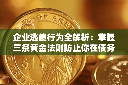 武汉企业逃债行为全解析：掌握三条黄金法则防止你在债务乱局中“踩雷”