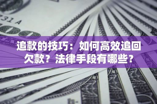 武汉追款的技巧：如何高效追回欠款？法律手段有哪些？
