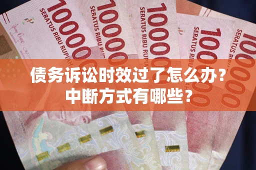 武汉债务诉讼时效过了怎么办？中断方式有哪些？