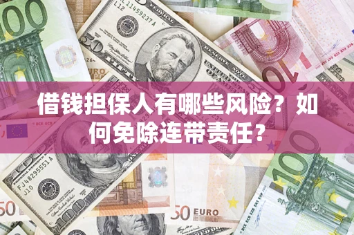 武汉借钱担保人有哪些风险？如何免除连带责任？