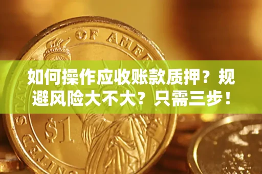 武汉如何操作应收账款质押？规避风险大不大？只需三步！