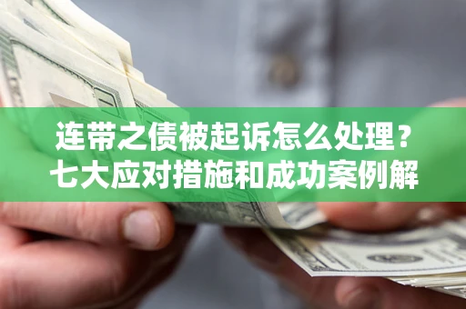 武汉连带之债被起诉怎么处理？七大应对措施和成功案例解析