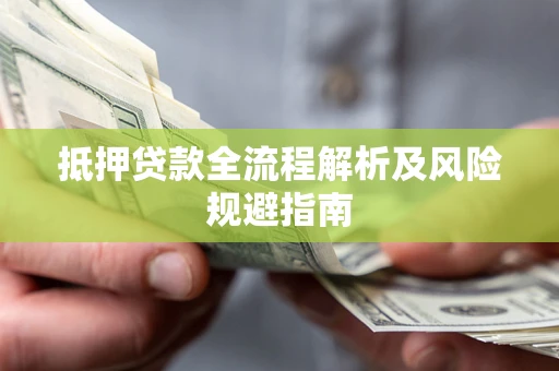 武汉抵押贷款全流程解析及风险规避指南