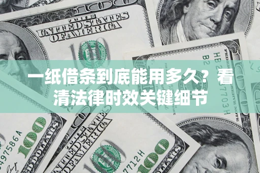 武汉一纸借条到底能用多久？看清法律时效关键细节
